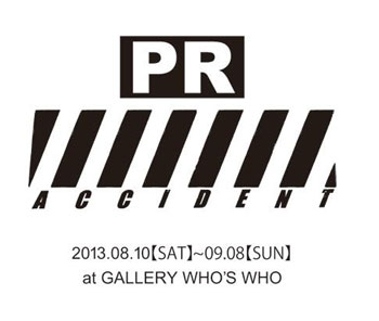 出品期間が延長になりました！「PR ACCIDENT」　WHO'S WHO ギャラリー・梅田にて９月８日（日）まで！